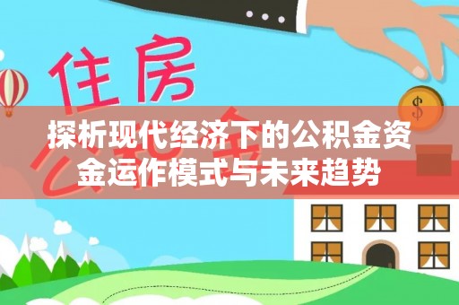 伸港探析现代经济下的公积金资金运作模式与未来趋势
