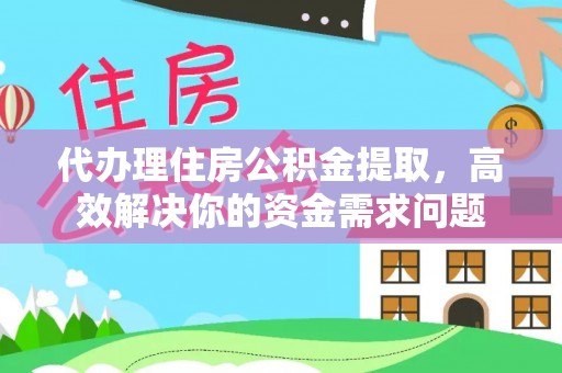 伸港代办理住房公积金提取，高效解决你的资金需求问题